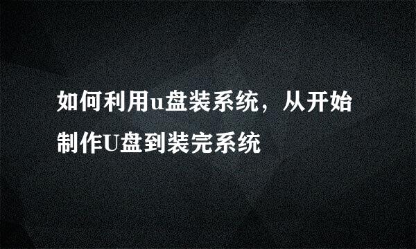 如何利用u盘装系统，从开始制作U盘到装完系统