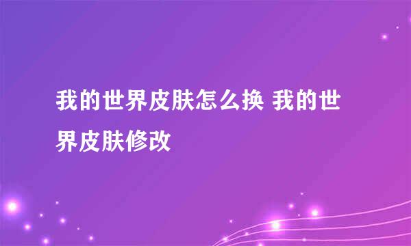 我的世界皮肤怎么换 我的世界皮肤修改