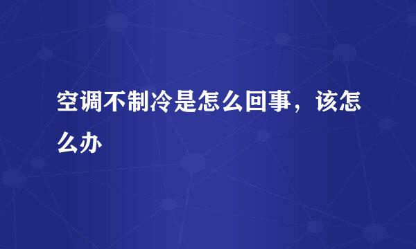 空调不制冷是怎么回事，该怎么办