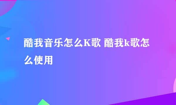 酷我音乐怎么K歌 酷我k歌怎么使用