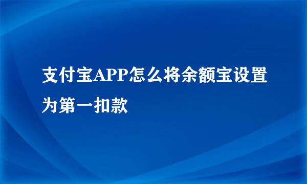 支付宝APP怎么将余额宝设置为第一扣款