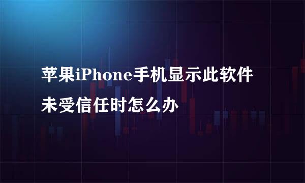 苹果iPhone手机显示此软件未受信任时怎么办