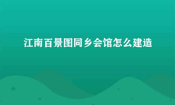 江南百景图同乡会馆怎么建造