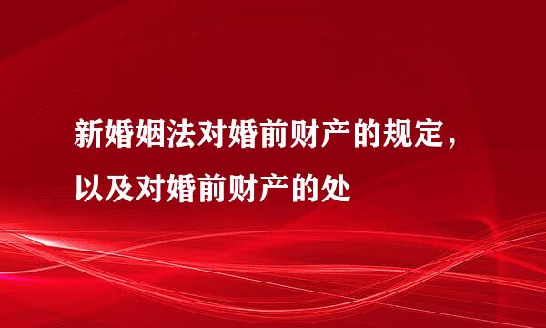 新婚姻法对婚前财产的规定，以及对婚前财产的处