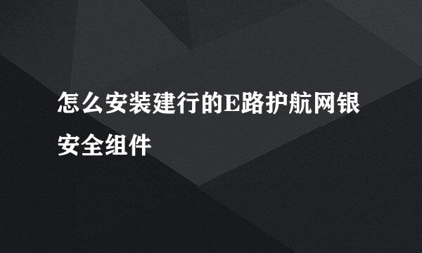 怎么安装建行的E路护航网银安全组件