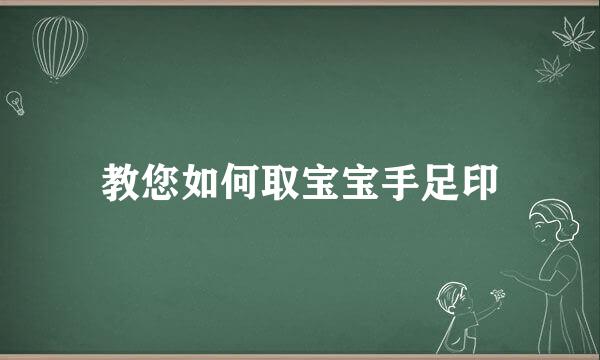 教您如何取宝宝手足印