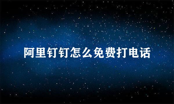 阿里钉钉怎么免费打电话