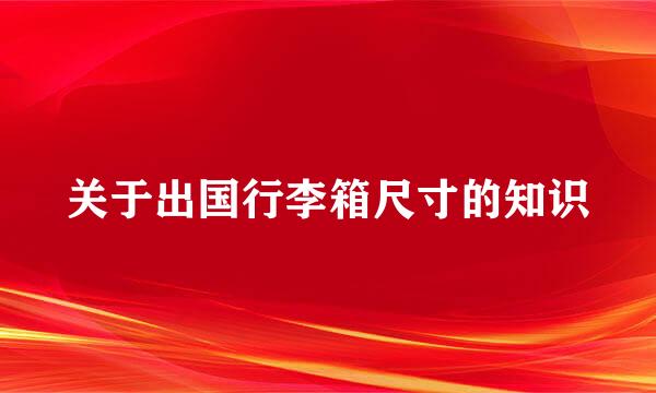 关于出国行李箱尺寸的知识