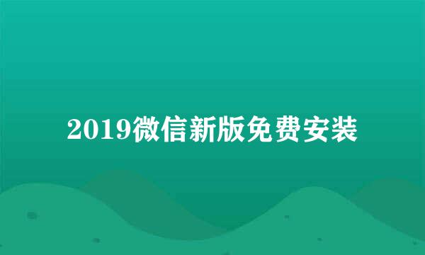 2019微信新版免费安装