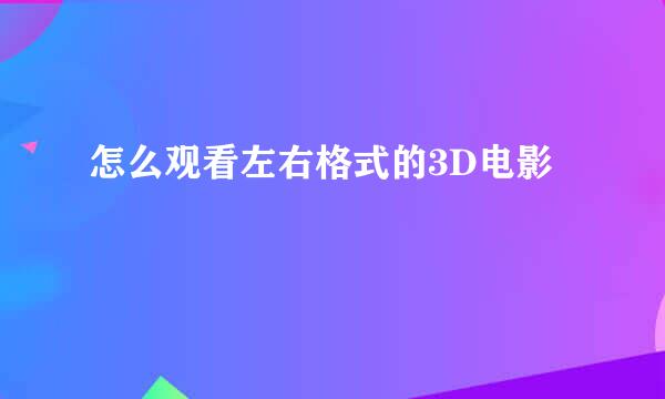 怎么观看左右格式的3D电影