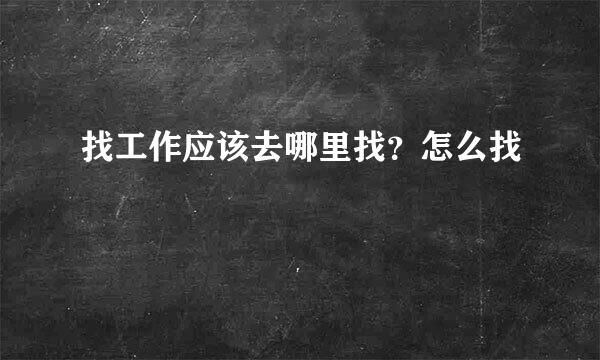 找工作应该去哪里找？怎么找