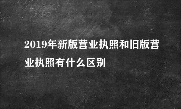 2019年新版营业执照和旧版营业执照有什么区别