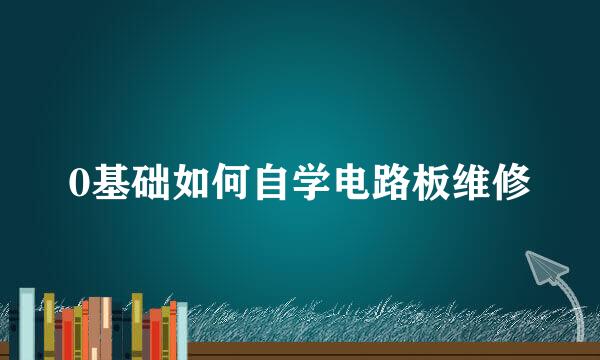 0基础如何自学电路板维修