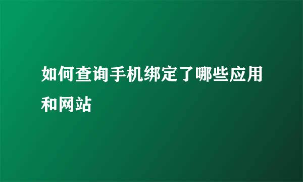 如何查询手机绑定了哪些应用和网站