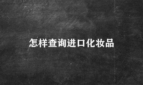 怎样查询进口化妆品