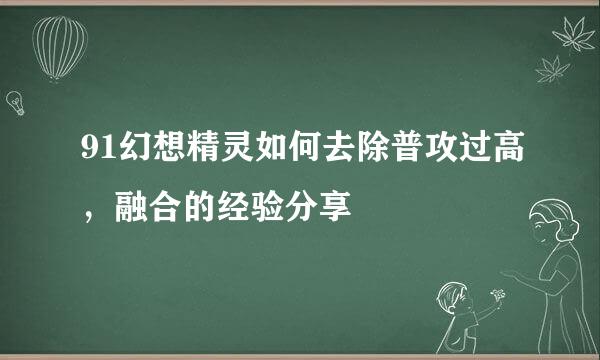 91幻想精灵如何去除普攻过高，融合的经验分享