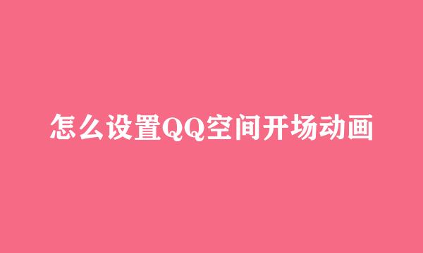 怎么设置QQ空间开场动画