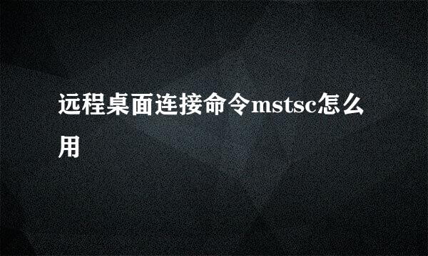 远程桌面连接命令mstsc怎么用