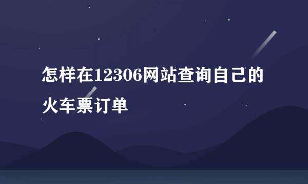 怎样在12306网站查询自己的火车票订单