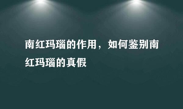 南红玛瑙的作用，如何鉴别南红玛瑙的真假