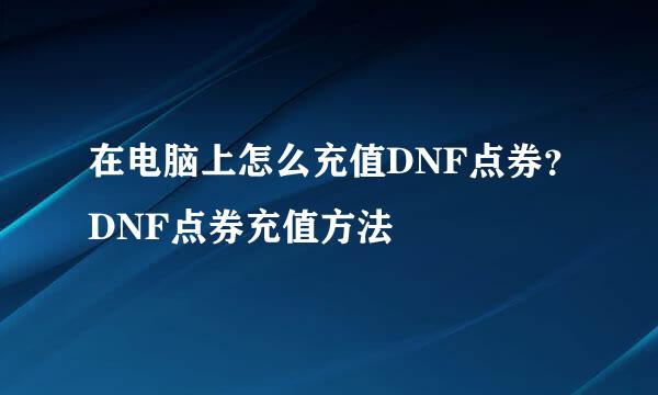 在电脑上怎么充值DNF点券？DNF点券充值方法