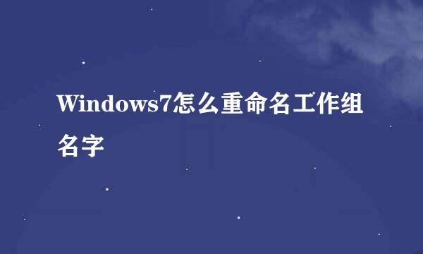 Windows7怎么重命名工作组名字