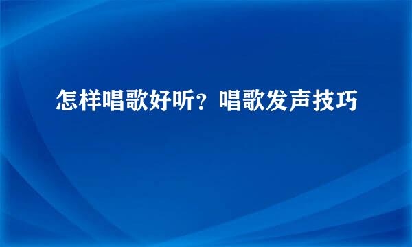 怎样唱歌好听？唱歌发声技巧