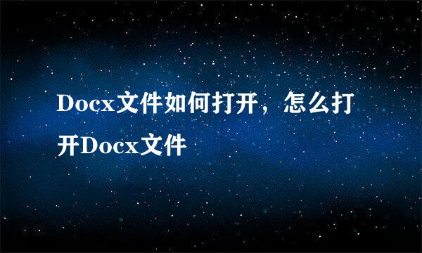 Docx文件如何打开，怎么打开Docx文件