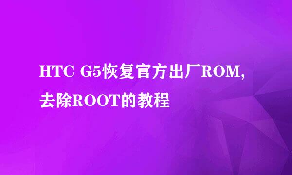 HTC G5恢复官方出厂ROM,去除ROOT的教程