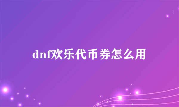 dnf欢乐代币券怎么用