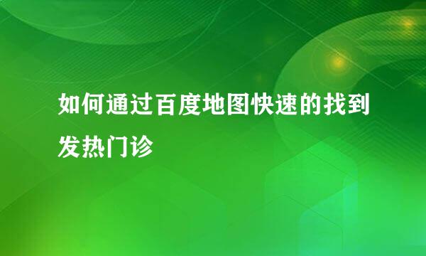 如何通过百度地图快速的找到发热门诊