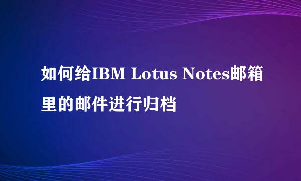 如何给IBM Lotus Notes邮箱里的邮件进行归档