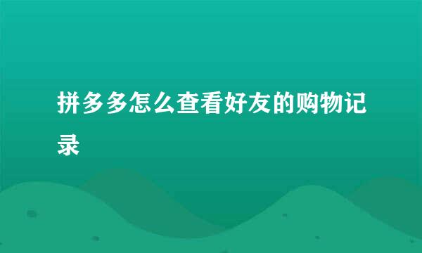 拼多多怎么查看好友的购物记录