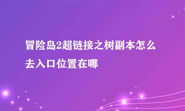 冒险岛2超链接之树副本怎么去入口位置在哪