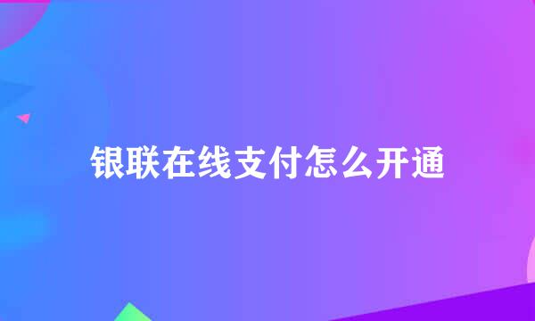 银联在线支付怎么开通