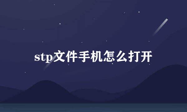 stp文件手机怎么打开