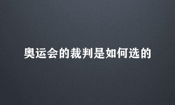 奥运会的裁判是如何选的