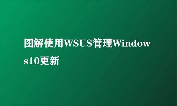 图解使用WSUS管理Windows10更新