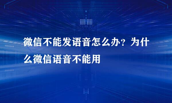 微信不能发语音怎么办？为什么微信语音不能用