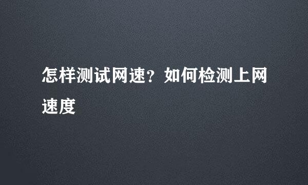 怎样测试网速？如何检测上网速度