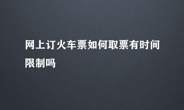 网上订火车票如何取票有时间限制吗