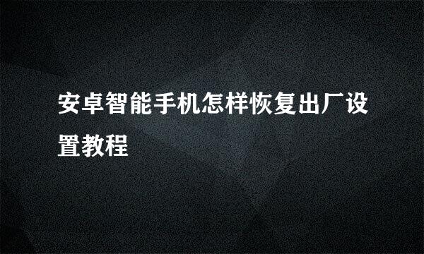 安卓智能手机怎样恢复出厂设置教程