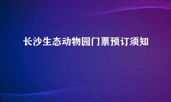 长沙生态动物园门票预订须知