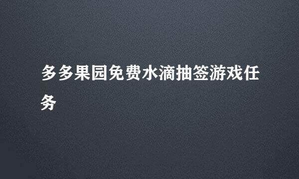 多多果园免费水滴抽签游戏任务