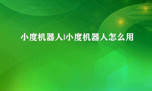 小度机器人|小度机器人怎么用