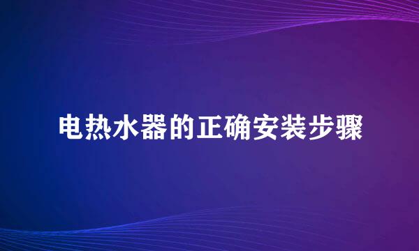 电热水器的正确安装步骤