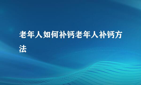 老年人如何补钙老年人补钙方法