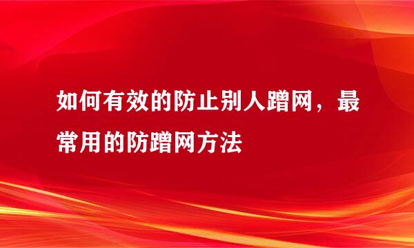 如何有效的防止别人蹭网，最常用的防蹭网方法