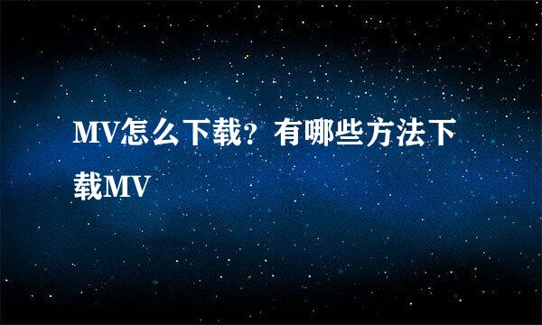 MV怎么下载？有哪些方法下载MV