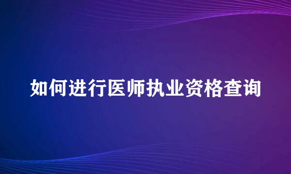 如何进行医师执业资格查询